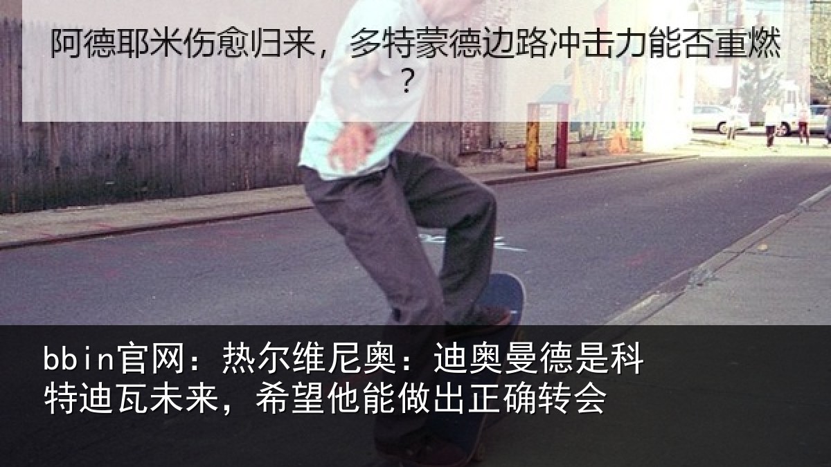 bbin官网:热尔维尼奥:迪奥曼德是科特迪瓦未来,希望他能做出正确转会