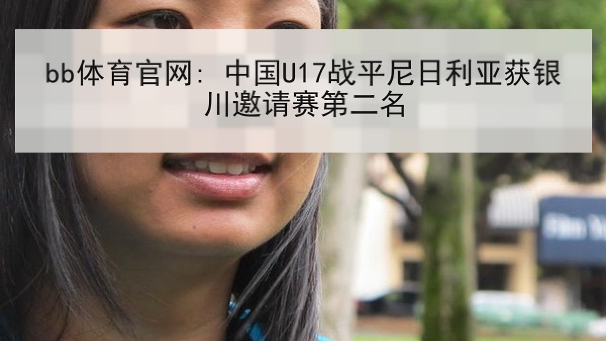 bb体育官网: 中国U17战平尼日利亚获银川邀请赛第二名