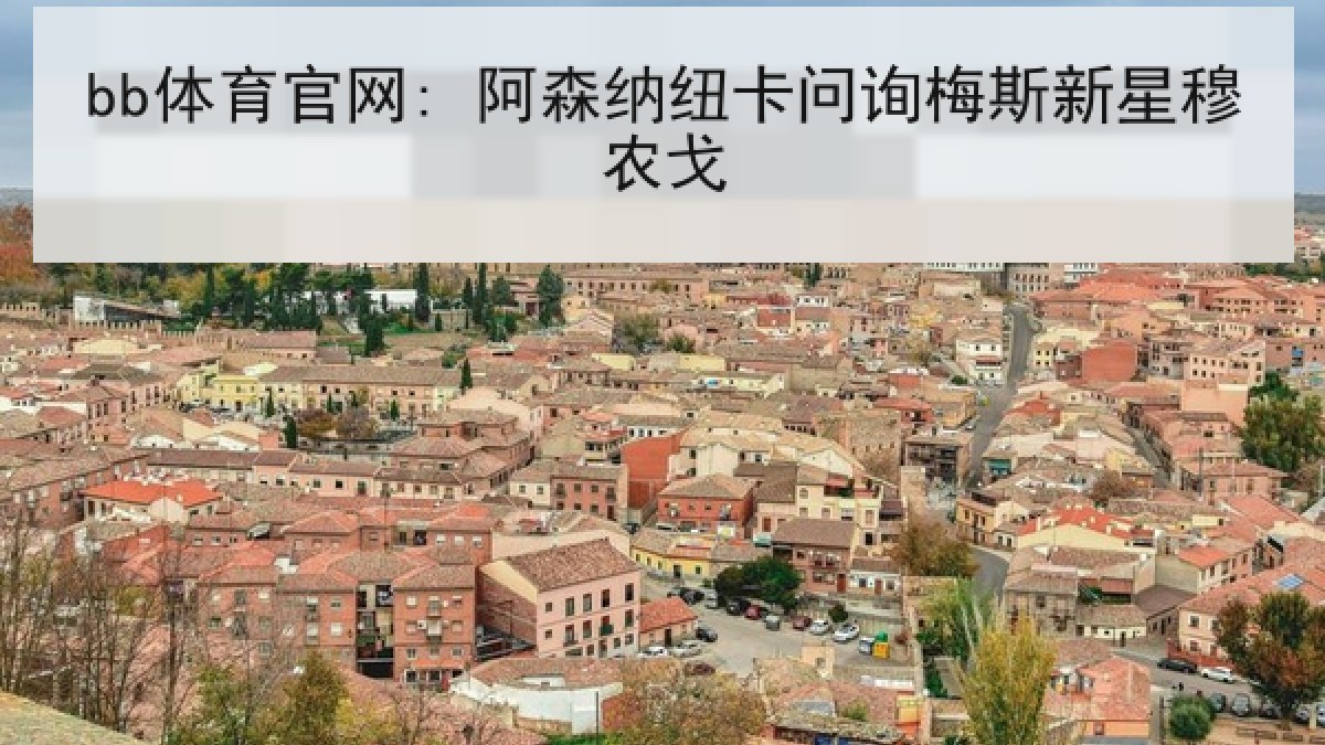 bb体育官网: 阿森纳纽卡问询梅斯新星穆农戈