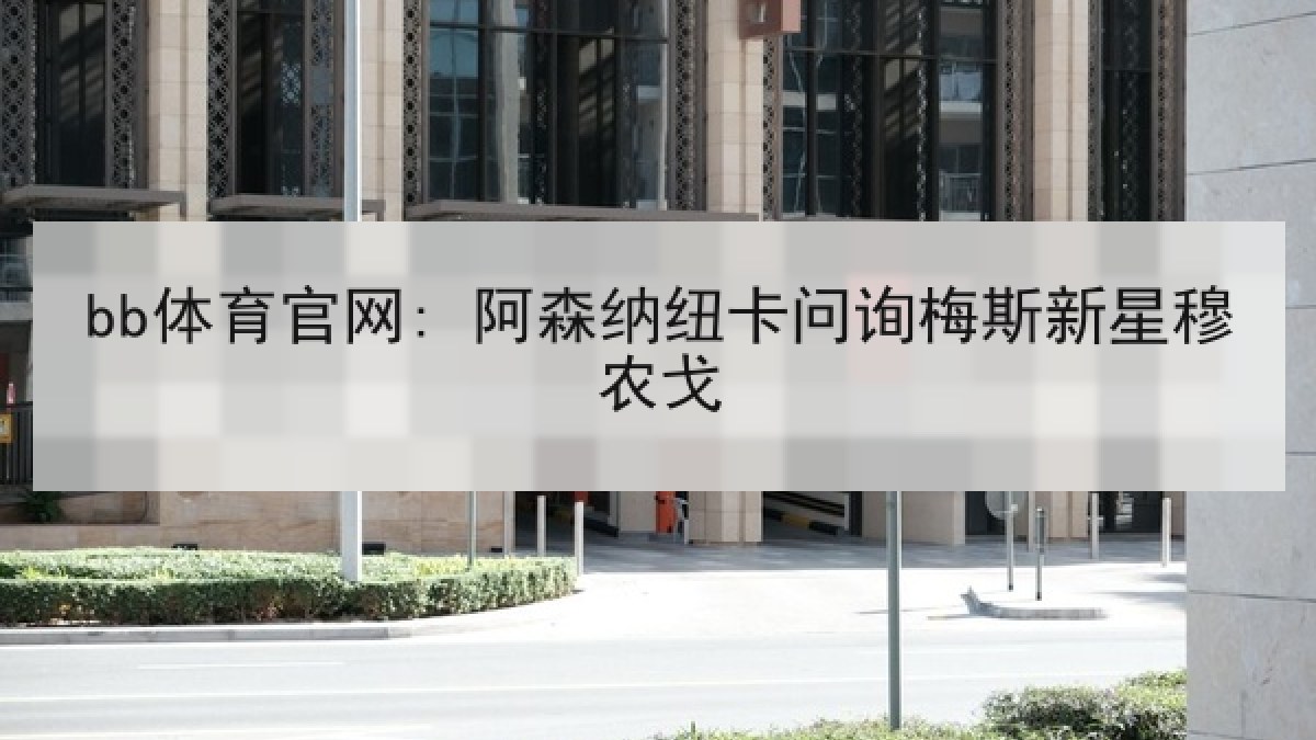 bb体育官网: 阿森纳纽卡问询梅斯新星穆农戈
