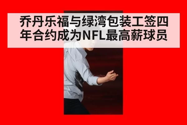乔丹乐福与绿湾包装工签四年合约成为NFL最高薪球员