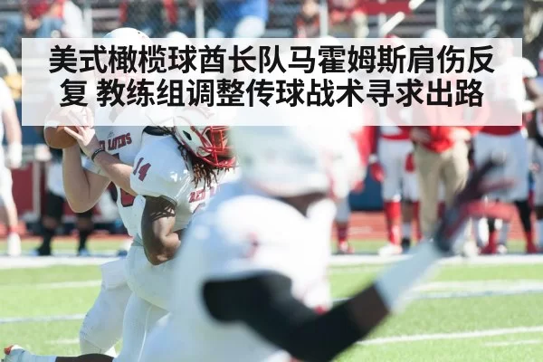 美式橄榄球酋长队马霍姆斯肩伤反复 教练组调整传球战术寻求出路