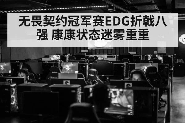 无畏契约冠军赛EDG折戟八强 康康状态迷雾重重